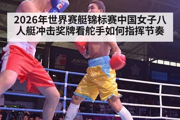 2026年世界赛艇锦标赛中国女子八人艇冲击奖牌看舵手如何指挥节奏