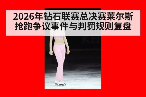 2026年钻石联赛总决赛莱尔斯抢跑争议事件与判罚规则复盘