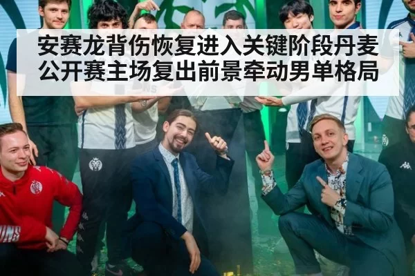 安赛龙背伤恢复进入关键阶段丹麦公开赛主场复出前景牵动男单格局